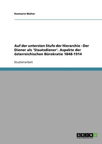 bokomslag Auf der untersten Stufe der Hierarchie - Der Diener als 'Staatsdiener'. Aspekte der sterreichischen Brokratie 1848-1914