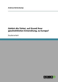 bokomslag Gehört die Türkei, auf Grund ihrer geschichtlichen Entwicklung, zu Europa?
