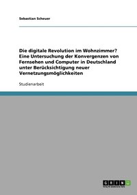 bokomslag Die digitale Revolution im Wohnzimmer? Eine Untersuchung der Konvergenzen von Fernsehen und Computer in Deutschland unter Bercksichtigung neuer Vernetzungsmglichkeiten