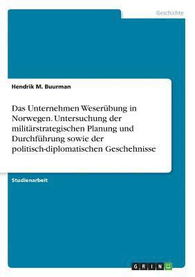 bokomslag Das Unternehmen Weserubung in Norwegen. Untersuchung Der Militarstrategischen Planung Und Durchfuhrung Sowie Der Politisch-Diplomatischen Geschehnisse
