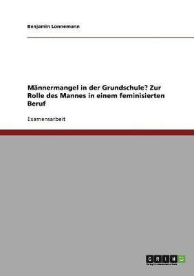 Benjamin Lonnemann - Männermangel in der Grundschule? Zur Rolle des Mannes in einem feminisierten Beruf, Häftad