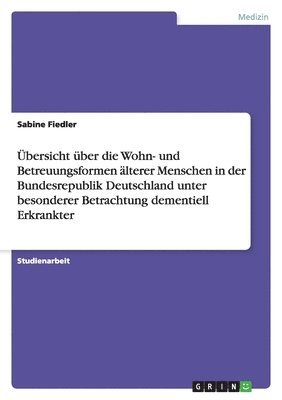 Übersicht über die Wohn- und Betreuungsformen älterer Menschen in der Bundesrepublik Deutschland unter besonderer Betrachtung dementiell Erkrankter