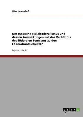 bokomslag Der russische Fiskalfderalismus und dessen Auswirkungen auf das Verhltnis des fderalen Zentrums zu den Fderationssubjekten