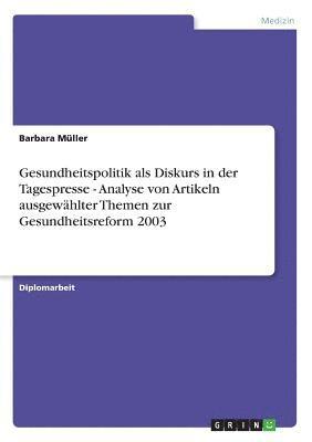Gesundheitspolitik als Diskurs in der Tagespresse - Analyse von Artikeln ausgewählter Themen zur Gesundheitsreform 2003