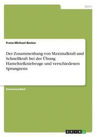 bokomslag Der Zusammenhang Von Maximalkraft Und Schnellkraft Bei Der Ubung Hanteltiefkniebeuge Und Verschiedenen Sprungtests