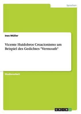 Vicente Huidobros Creacionismo am Beispiel des Gedichtes &quot;Vermouth&quot; 1