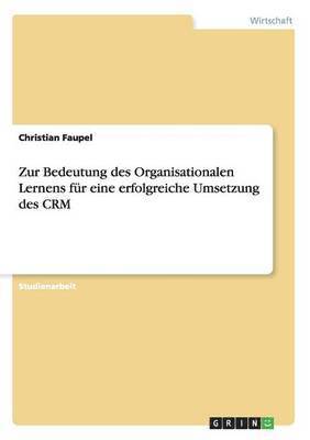 Zur Bedeutung des Organisationalen Lernens fr eine erfolgreiche Umsetzung des CRM 1