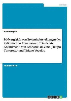 bokomslag Bildvergleich von Ereignisdarstellungen der italienischen Renaissance. &quot;Das letzte Abendmahl&quot; von Leonardo da Vinci, Jacopo Tintoretto und Tiziano Vecellio