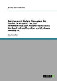 bokomslag Erziehung und Bildung Alexanders des Groen im Vergleich der drei mittelhochdeutschen Alexanderromane von Lambrechts, Rodolf von Ems und Ulrich von Etzenbachs