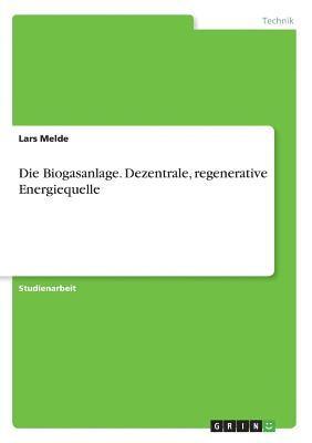 bokomslag Die Biogasanlage. Dezentrale, regenerative Energiequelle