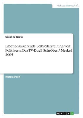 Emotionalisierende Selbstdarstellung Von Politikern. Das TV-Duell Schroder / Merkel 2005 1