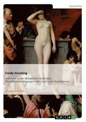 Cindy Groeling - Sklaverei in der Römischen Kaiserzeit. Die Lebensbedingungen der Land- und Stadtsklaven, Häftad