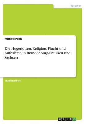 bokomslag Die Hugenotten. Religion, Flucht und Aufnahme in Brandenburg-Preuen und Sachsen