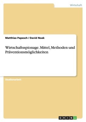 Wirtschaftsspionage. Mittel, Methoden und Präventionsmöglichkeiten
