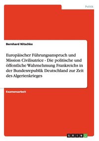 bokomslag Europ Ischer F Hrungsanspruch Und Mission Civilisatrice - Die Politische Und Ffentliche Wahrnehmung Frankreichs in Der Bundesrepublik Deutschland Zur