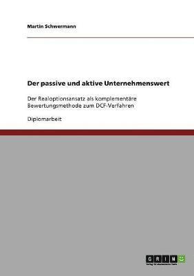 bokomslag Der Passive Und Aktive Unternehmenswert. Der Realoptionsansatz ALS Komplementare Bewertungsmethode Zum Dcf-Verfahren