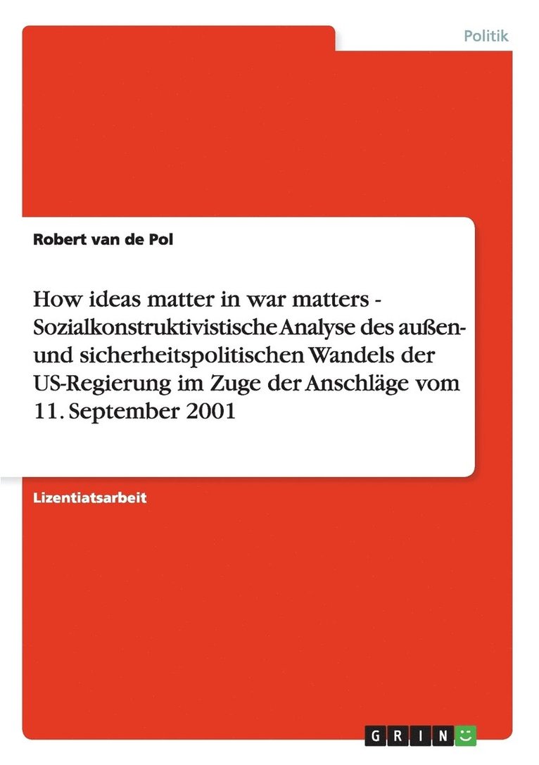 How Ideas Matter in War Matters - Sozialkonstruktivistische Analyse Des Auen- Und Sicherheitspolitischen Wandels Der Us-Regierung Im Zuge Der Anschlage Vom 11. September 2001 1