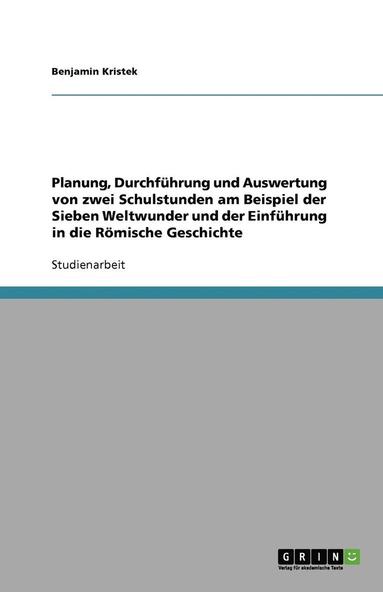 bokomslag Planung, Durchfuhrung Und Auswertung Von Zwei Schulstunden Am Beispiel Der Sieben Weltwunder Und Der Einfuhrung in Die Romische Geschichte