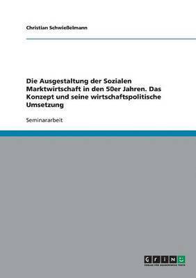 bokomslag Die Ausgestaltung Der Sozialen Marktwirtschaft in Den 50er Jahren. Das Konzept Und Seine Wirtschaftspolitische Umsetzung