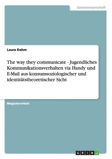 bokomslag The way they communicate - Jugendliches Kommunikationsverhalten via Handy und E-Mail aus konsumsoziologischer und identitatstheoretischer Sicht