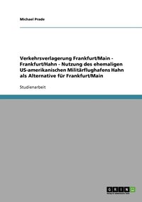 bokomslag Verkehrsverlagerung Frankfurt/Main - Frankfurt/Hahn - Nutzung des ehemaligen US-amerikanischen Militarflughafens Hahn als Alternative fur Frankfurt/Main