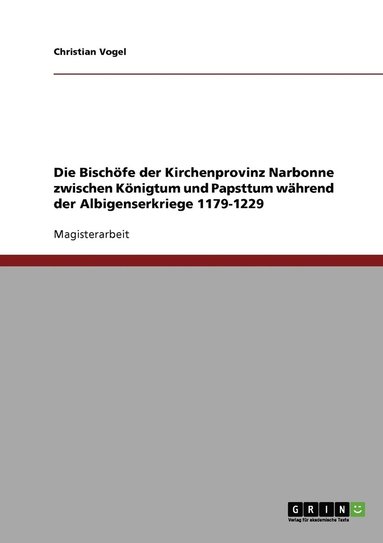 bokomslag Die Bischfe der Kirchenprovinz Narbonne zwischen Knigtum und Papsttum whrend der Albigenserkriege 1179-1229