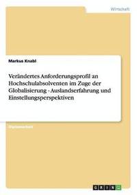 bokomslag Verandertes Anforderungsprofil an Hochschulabsolventen im Zuge der Globalisierung - Auslandserfahrung und Einstellungsperspektiven