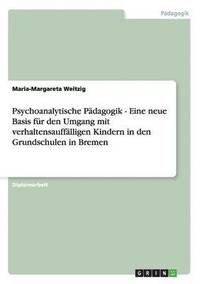 bokomslag Psychoanalytische Padagogik. Eine neue Basis fur den Umgang mit verhaltensauffalligen Kindern in den Grundschulen in Bremen