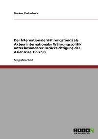 bokomslag Der Internationale Whrungsfonds als Akteur internationaler Whrungspolitik unter besonderer Bercksichtigung der Asienkrise 1997/98