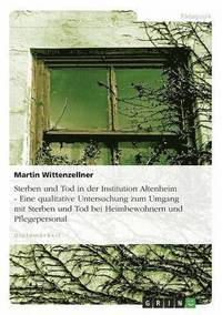 bokomslag Sterben und Tod in der Institution Altenheim - Eine qualitative Untersuchung zum Umgang mit Sterben und Tod bei Heimbewohnern und Pflegepersonal