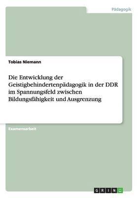 bokomslag Die Entwicklung der Geistigbehindertenpdagogik in der DDR im Spannungsfeld zwischen Bildungsfhigkeit und Ausgrenzung