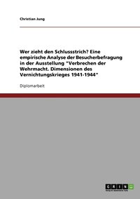 bokomslag Wer Zieht Den Schlussstrich? Eine Empirische Analyse Der Besucherbefragung in Der Ausstellung 'Verbrechen Der Wehrmacht. Dimensionen Des Vernichtungskrieges 1941-1944'