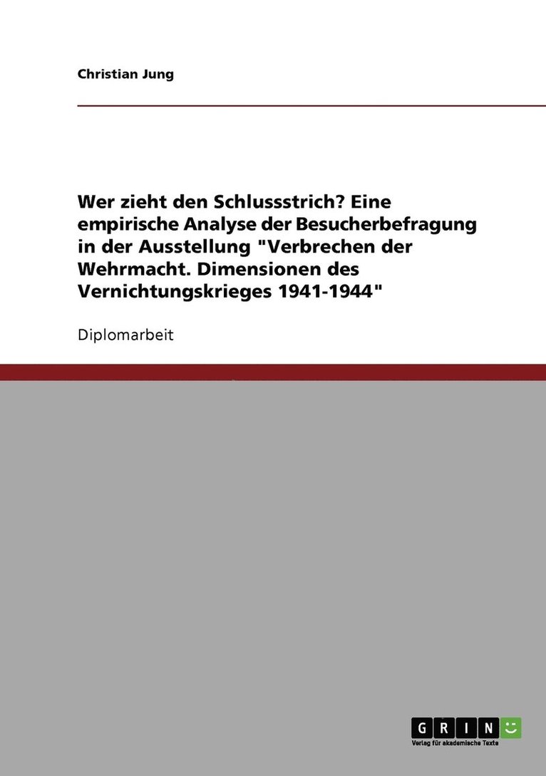 Wer Zieht Den Schlussstrich? Eine Empirische Analyse Der Besucherbefragung in Der Ausstellung 'Verbrechen Der Wehrmacht. Dimensionen Des Vernichtungskrieges 1941-1944' 1