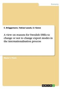 bokomslag A View on Reasons for Swedish SMEs to Change or Not to Change Export Modes in the Internationalisation Process