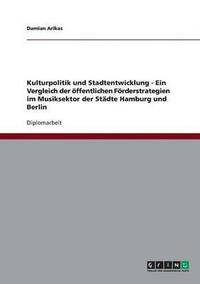 bokomslag Kulturpolitik und Stadtentwicklung - Ein Vergleich der ffentlichen Frderstrategien im Musiksektor der Stdte Hamburg und Berlin