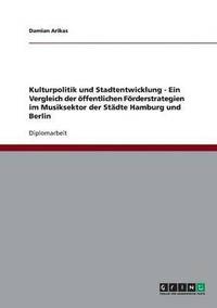 bokomslag Kulturpolitik und Stadtentwicklung - Ein Vergleich der oeffentlichen Foerderstrategien im Musiksektor der Stadte Hamburg und Berlin