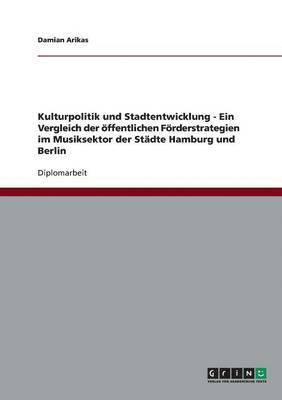 Kulturpolitik und Stadtentwicklung - Ein Vergleich der oeffentlichen Foerderstrategien im Musiksektor der Stadte Hamburg und Berlin 1