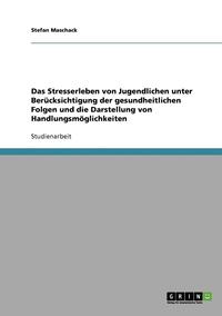 bokomslag Das Stresserleben Von Jugendlichen Unter Berucksichtigung Der Gesundheitlichen Folgen Und Die Darstellung Von Handlungsmoglichkeiten