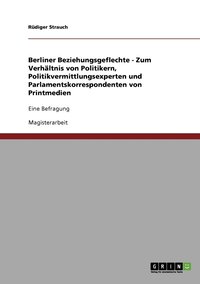 bokomslag Berliner Beziehungsgeflechte - Zum Verhltnis von Politikern, Politikvermittlungsexperten und Parlamentskorrespondenten von Printmedien