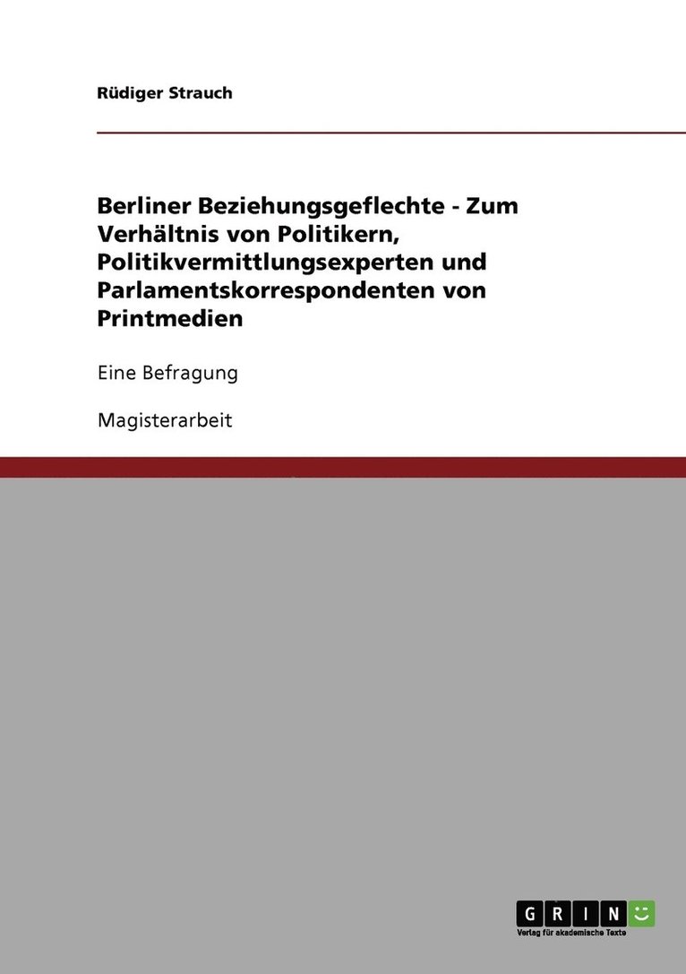 Berliner Beziehungsgeflechte - Zum Verhltnis von Politikern, Politikvermittlungsexperten und Parlamentskorrespondenten von Printmedien 1