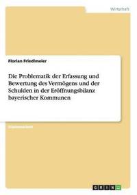 bokomslag Die Problematik der Erfassung und Bewertung des Vermgens und der Schulden in der Erffnungsbilanz bayerischer Kommunen