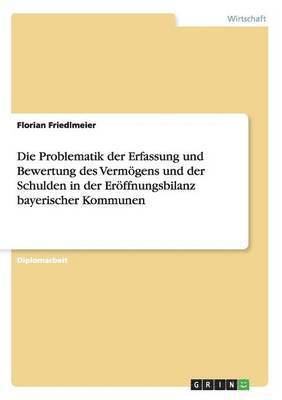 bokomslag Die Problematik der Erfassung und Bewertung des Vermgens und der Schulden in der Erffnungsbilanz bayerischer Kommunen