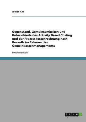 Gegenstand, Gemeinsamkeiten und Unterschiede des Activity Based Costing und der Prozesskostenrechnung nach Horvath im Rahmen des Gemeinkostenmanagements 1