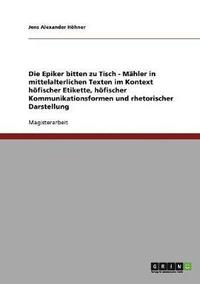 bokomslag Die Epiker Bitten Zu Tisch. Mahlzeiten in Mittelalterlichen Texten. Hofische Etikette, Kommunikationsformen Und Rhetorische Darstellung