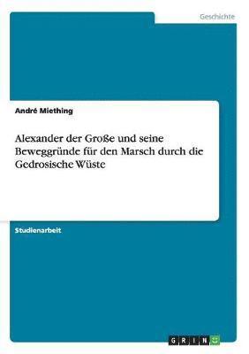 bokomslag Alexander der Groe und seine Beweggrnde fr den Marsch durch die Gedrosische Wste