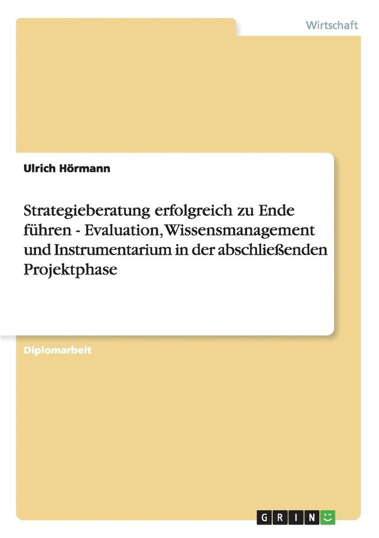 Strategieberatung erfolgreich zu Ende fhren - Evaluation, Wissensmanagement und Instrumentarium in der abschlieenden Projektphase 1