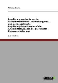 bokomslag Regulierungsmechanismen des Arzneimittelmarktes - Auswirkung preis- und mengenpolitischer Regulierungsinstrumente auf die Arzneimittelausgaben der gesetzlichen Krankenversicherung