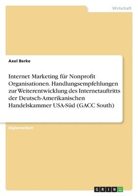 bokomslag Internet Marketing fr Nonprofit Organisationen. Handlungsempfehlungen zur Weiterentwicklung des Internetauftritts der Deutsch-Amerikanischen Handelskammer USA-Sd (GACC South)