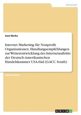 Axel Berke - Internet Marketing für Nonprofit Organisationen. Handlungsempfehlungen zur Weiterentwicklung des Internetauftritts der Deutsch-Amerikanischen Handelskammer USA-Süd (GACC South), Häftad