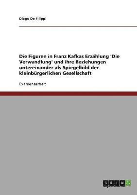 bokomslag Die Figuren in Franz Kafkas Erzhlung 'Die Verwandlung' und ihre Beziehungen untereinander als Spiegelbild der kleinbrgerlichen Gesellschaft